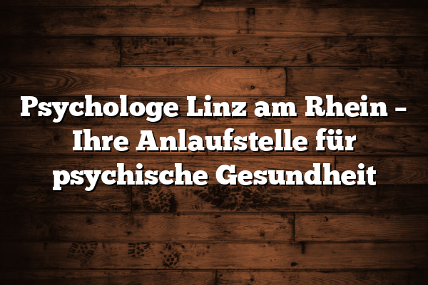 Psychologe Linz am Rhein – Ihre Anlaufstelle für psychische Gesundheit