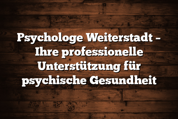 Psychologe Weiterstadt – Ihre professionelle Unterstützung für psychische Gesundheit