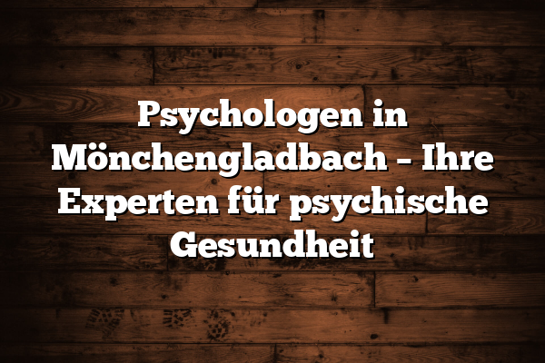 Psychologen in Mönchengladbach – Ihre Experten für psychische Gesundheit