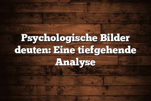 Psychologische Bilder deuten: Eine tiefgehende Analyse