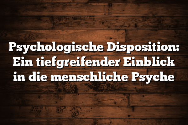 Psychologische Disposition: Ein tiefgreifender Einblick in die menschliche Psyche