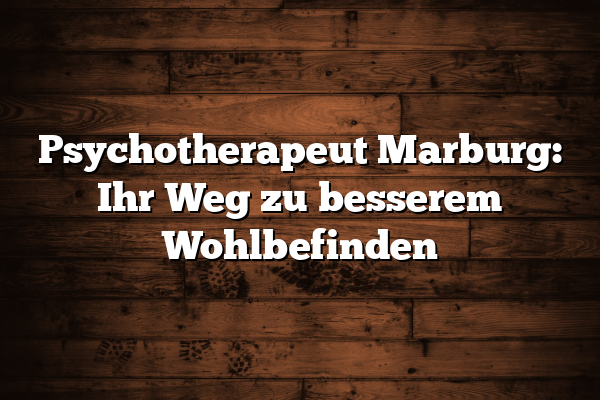 Psychotherapeut Marburg: Ihr Weg zu besserem Wohlbefinden