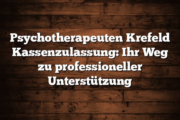 Psychotherapeuten Krefeld Kassenzulassung: Ihr Weg zu professioneller Unterstützung