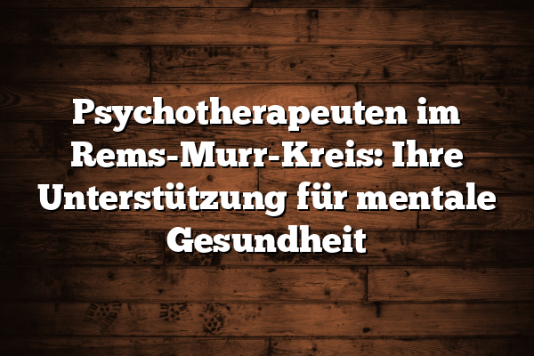 Psychotherapeuten im Rems-Murr-Kreis: Ihre Unterstützung für mentale Gesundheit