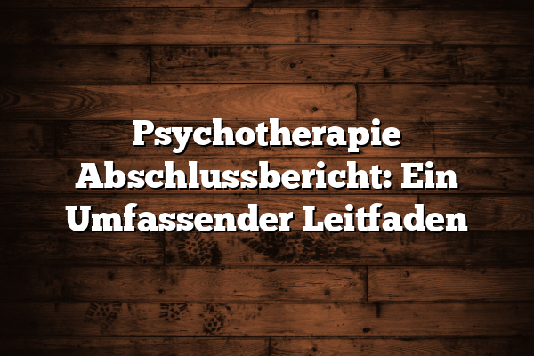 Psychotherapie Abschlussbericht: Ein Umfassender Leitfaden