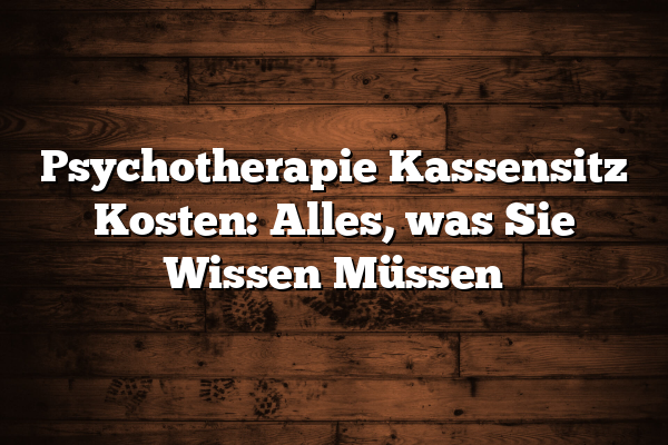 Psychotherapie Kassensitz Kosten: Alles, was Sie Wissen Müssen