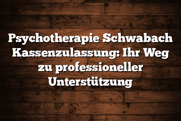 Psychotherapie Schwabach Kassenzulassung: Ihr Weg zu professioneller Unterstützung