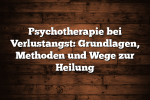 Psychotherapie bei Verlustangst: Grundlagen, Methoden und Wege zur Heilung