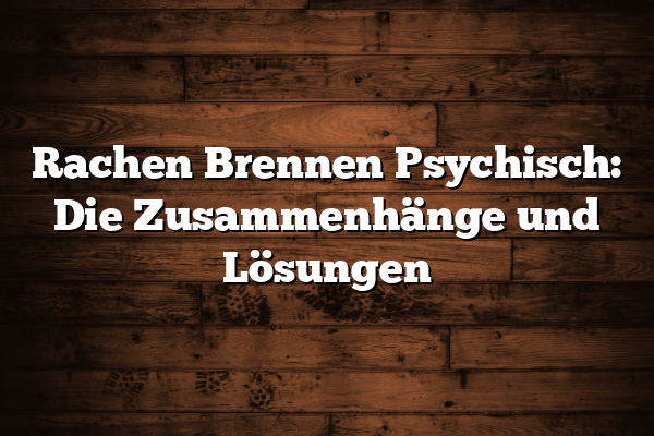 Rachen Brennen Psychisch: Die Zusammenhänge und Lösungen