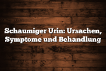 Schaumiger Urin: Ursachen, Symptome und Behandlung