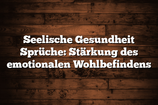 Seelische Gesundheit Sprüche: Stärkung des emotionalen Wohlbefindens