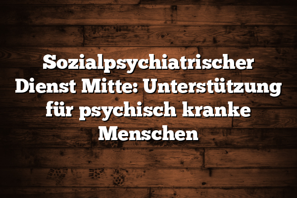 Sozialpsychiatrischer Dienst Mitte: Unterstützung für psychisch kranke Menschen