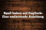 Spaß haben auf Englisch: Eine umfassende Anleitung