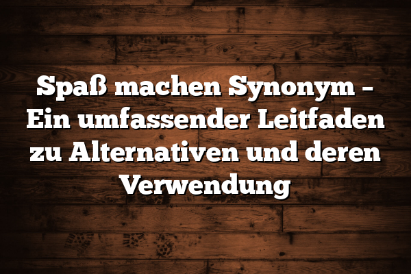 Spaß machen Synonym – Ein umfassender Leitfaden zu Alternativen und deren Verwendung