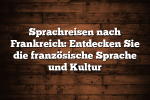 Sprachreisen nach Frankreich: Entdecken Sie die französische Sprache und Kultur