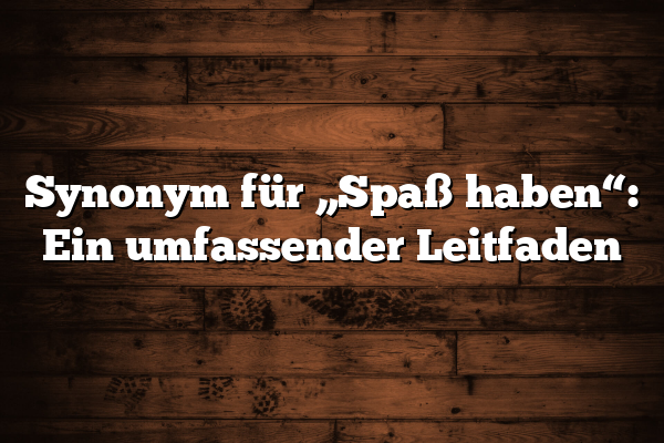 Synonym für „Spaß haben“: Ein umfassender Leitfaden