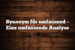 Synonym für umfassend – Eine umfassende Analyse