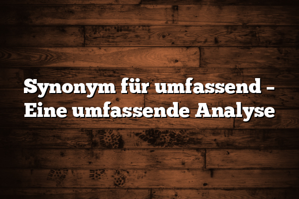 Synonym für umfassend – Eine umfassende Analyse