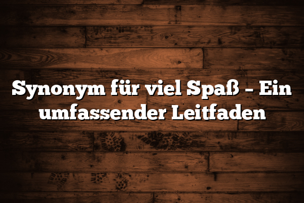 Synonym für viel Spaß – Ein umfassender Leitfaden