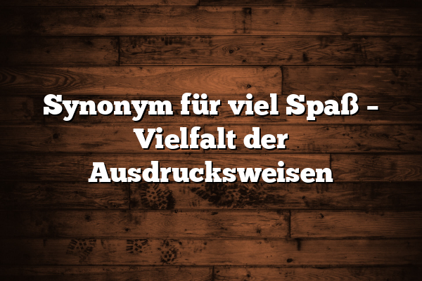 Synonym für viel Spaß – Vielfalt der Ausdrucksweisen