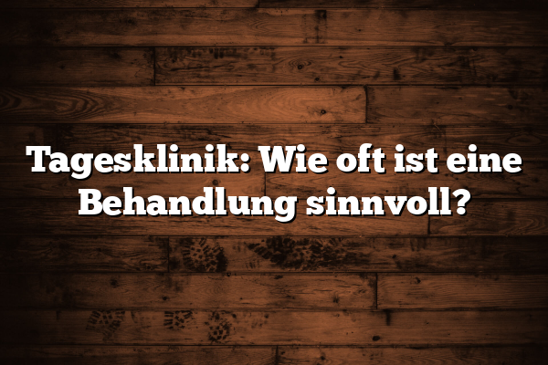 Tagesklinik: Wie oft ist eine Behandlung sinnvoll?