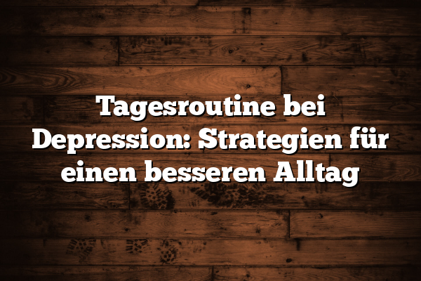 Tagesroutine bei Depression: Strategien für einen besseren Alltag