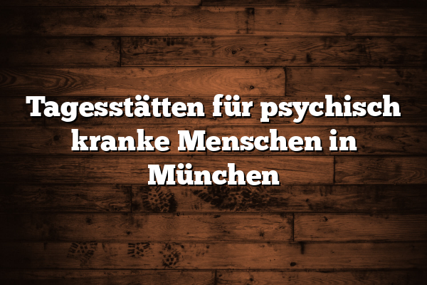 Tagesstätten für psychisch kranke Menschen in München