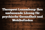 Therapeut Luxemburg: Ihre umfassende Lösung für psychische Gesundheit und Wohlbefinden