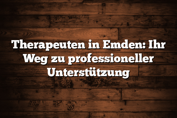 Therapeuten in Emden: Ihr Weg zu professioneller Unterstützung