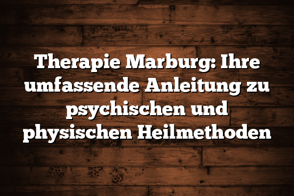 Therapie Marburg: Ihre umfassende Anleitung zu psychischen und physischen Heilmethoden