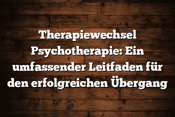 Therapiewechsel Psychotherapie: Ein umfassender Leitfaden für den erfolgreichen Übergang