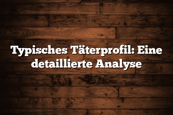 Typisches Täterprofil: Eine detaillierte Analyse