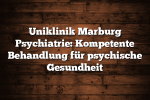 Uniklinik Marburg Psychiatrie: Kompetente Behandlung für psychische Gesundheit