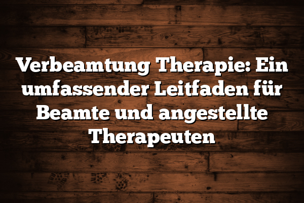 Verbeamtung Therapie: Ein umfassender Leitfaden für Beamte und angestellte Therapeuten