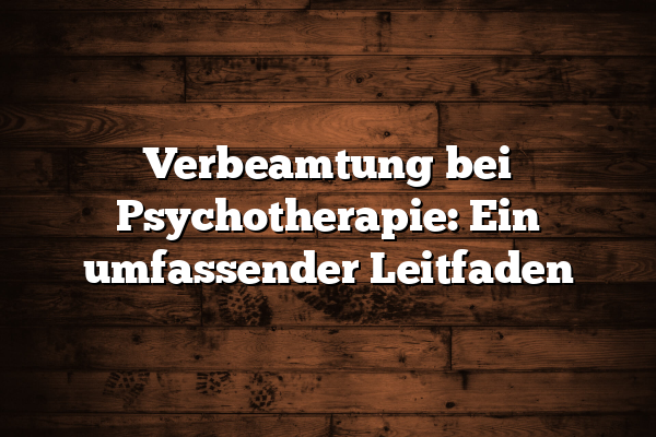 Verbeamtung bei Psychotherapie: Ein umfassender Leitfaden