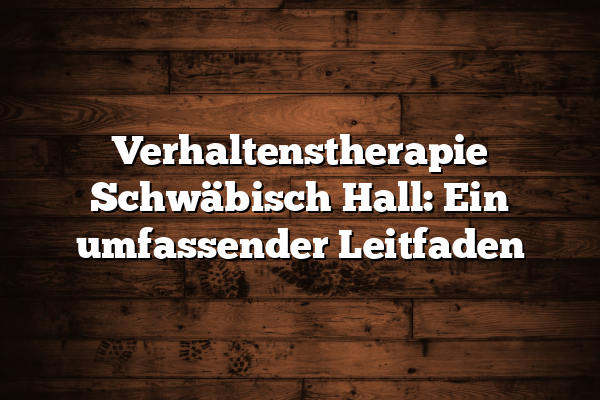 Verhaltenstherapie Schwäbisch Hall: Ein umfassender Leitfaden