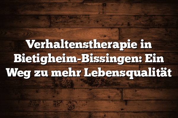 Verhaltenstherapie in Bietigheim-Bissingen: Ein Weg zu mehr Lebensqualität