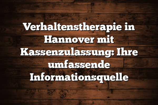 Verhaltenstherapie in Hannover mit Kassenzulassung: Ihre umfassende Informationsquelle