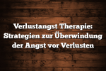 Verlustangst Therapie: Strategien zur Überwindung der Angst vor Verlusten