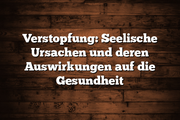 Verstopfung: Seelische Ursachen und deren Auswirkungen auf die Gesundheit