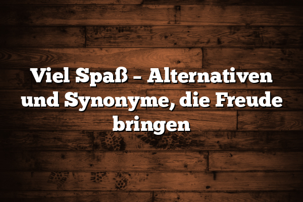 Viel Spaß – Alternativen und Synonyme, die Freude bringen