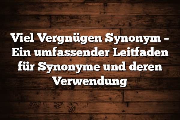 Viel Vergnügen Synonym – Ein umfassender Leitfaden für Synonyme und deren Verwendung