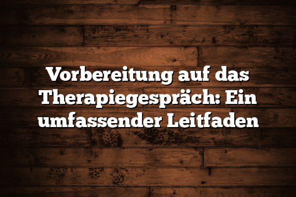 Vorbereitung auf das Therapiegespräch: Ein umfassender Leitfaden