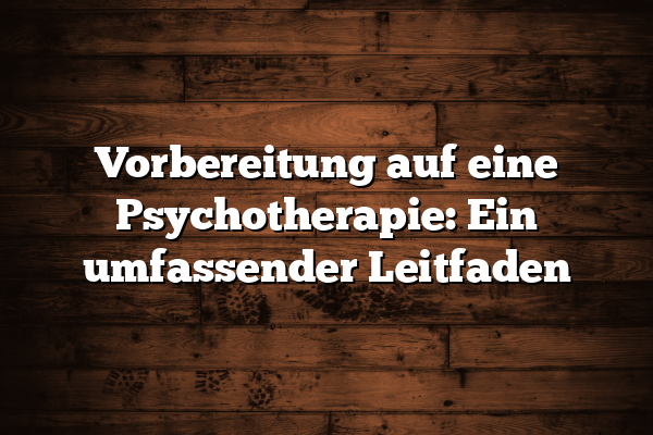 Vorbereitung auf eine Psychotherapie: Ein umfassender Leitfaden