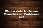 Warum ziehe ich immer Menschen mit Problemen an?