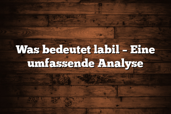 Was bedeutet labil – Eine umfassende Analyse