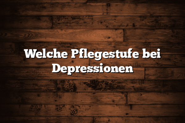 Welche Pflegestufe bei Depressionen