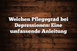 Welchen Pflegegrad bei Depressionen: Eine umfassende Anleitung