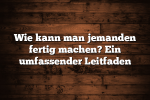 Wie kann man jemanden fertig machen? Ein umfassender Leitfaden