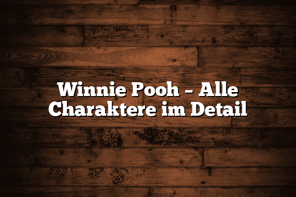 Winnie Pooh – Alle Charaktere im Detail